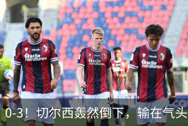 0-3！切尔西轰然倒下，输在气头上，以前捧得高，现在摔得重