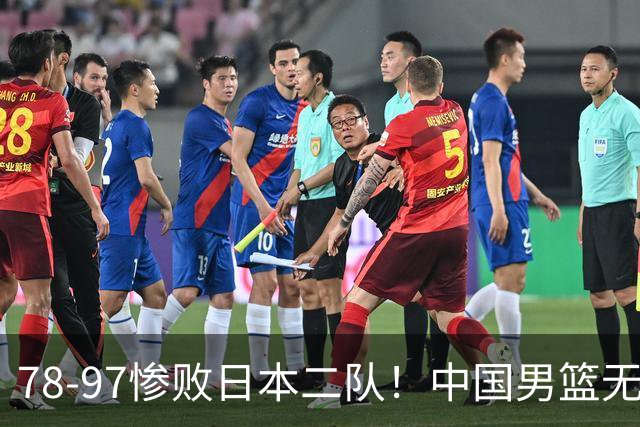 78-97惨败日本二队！中国男篮无缘决赛，郭士强赛后回应引下课风波